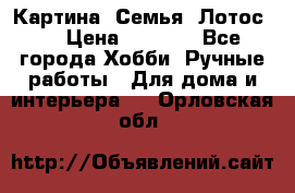 Картина “Семья (Лотос)“ › Цена ­ 3 500 - Все города Хобби. Ручные работы » Для дома и интерьера   . Орловская обл.